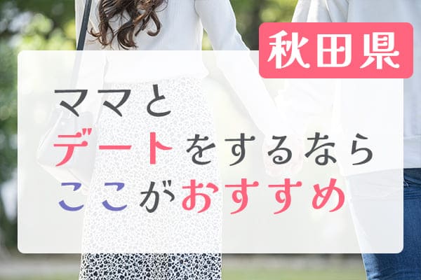 秋田県ママとデートをするならここがおすすめ