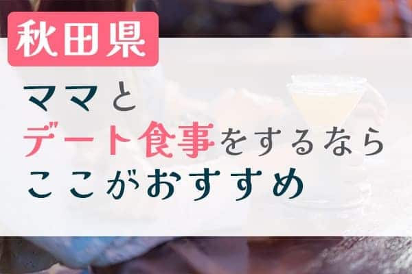 秋田県のママとデート食事をするならここがおすすめ