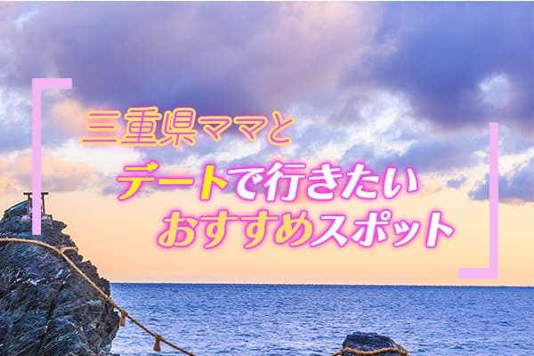 三重県ママとデートをする時に行きたいおすすめスポット