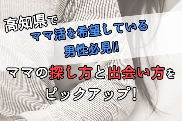 高知県でママ活を希望している男性必見！ママの探し方と出会い方をピックアップ