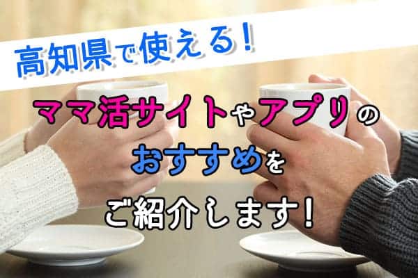 高知県で使えるママ活サイトやアプリのおすすめをご紹介します