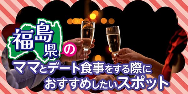 福島県のママとデート食事する際におすすめしたいスポット.