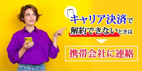 キャリア決済で解約できないときは携帯会社に連絡