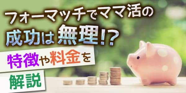 フォーマッチでママ活の成功は無理！？特徴や料金を解説