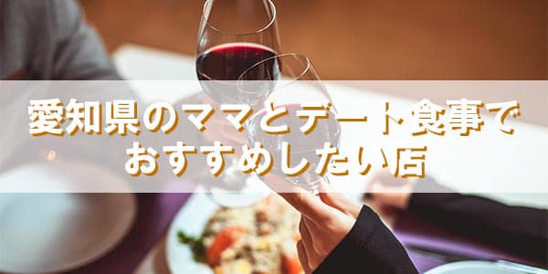 愛知県のママとデート食事する時おすすめしたい店