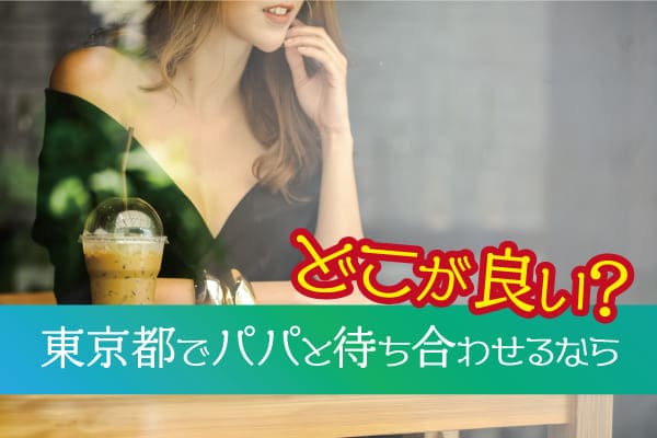 東京都でパパと待ち合わせるならどこが良い？