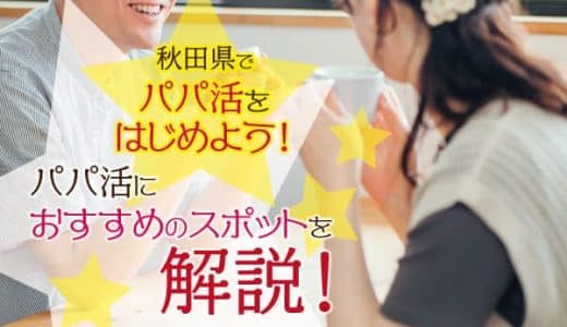 秋田県でのパパ活攻略！出会い方やおすすめスポットを紹介