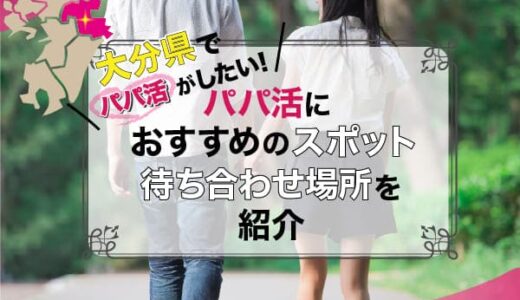 大分でパパ活！お手当相場・おすすめアプリ・デートスポットをチェック！