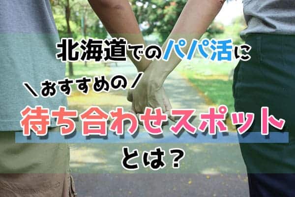 北海道でのパパ活におすすめな待ち合わせスポットとは？