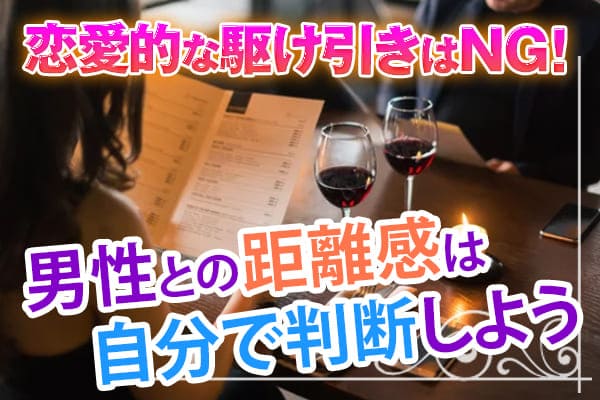 恋愛的な駆け引きはNG！男性との距離感は自分で判断しよう