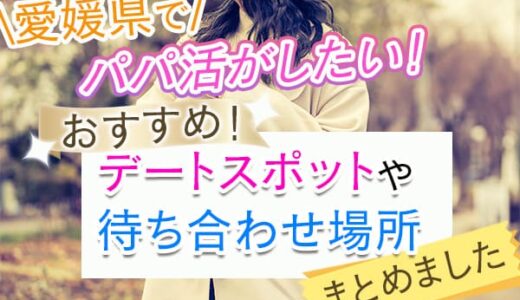 愛媛県で成功するパパ活！おすすめスポットと効果的な待ち合わせ