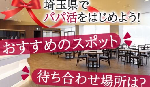 埼玉県でパパ活を楽しもう！おすすめスポットと待ち合わせテク