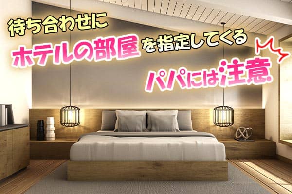 待ち合わせにホテルの部屋を指定してくるパパには注意