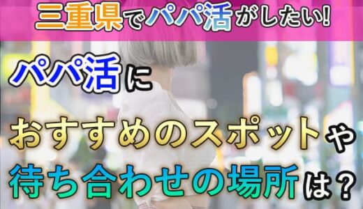 三重県のパパ活スポットを探せ！待ち合わせ場所やおすすめ情報