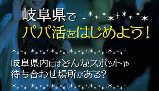 岐阜県パパ活のノウハウまとめ！成功への近道を解説