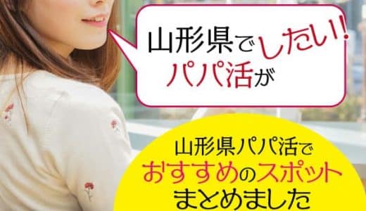 山形のパパ活で稼ぐには？相場・太パパの見つけ方・おすすめアプリなど徹底解説！