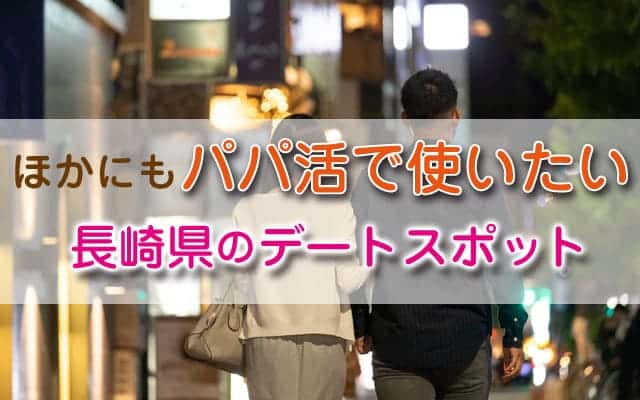 ほかにもパパ活で使いたい長崎県のデートスポット