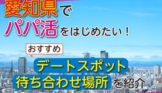 愛知県(名古屋)でパパ活したい人におすすめスポット紹介します