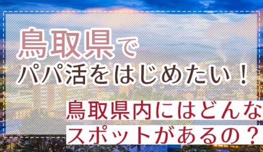 鳥取のパパ活！稼ぐ方法やお手当相場や、パパ探しの注意点をご紹介