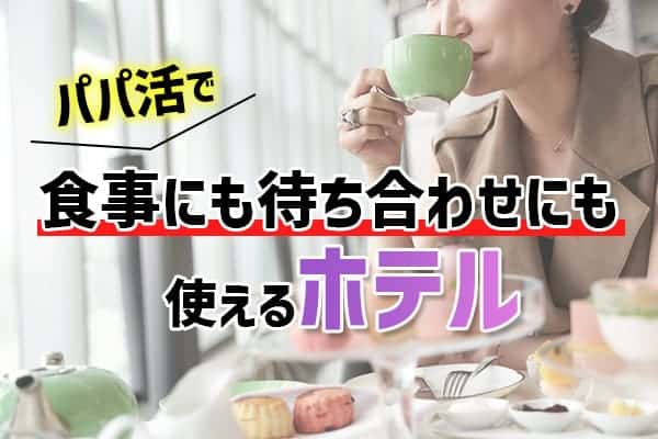 パパ活で食事にも待ち合わせにも使えるホテル