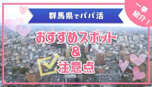 群馬県のパパ活事情！おすすめスポットから待ち合わせ場所まで紹介します