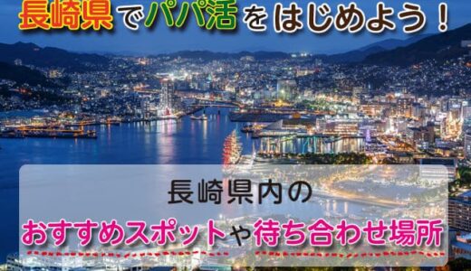 長崎県のパパ活事情！おすすめスポットから待ち合わせ場所まで紹介します