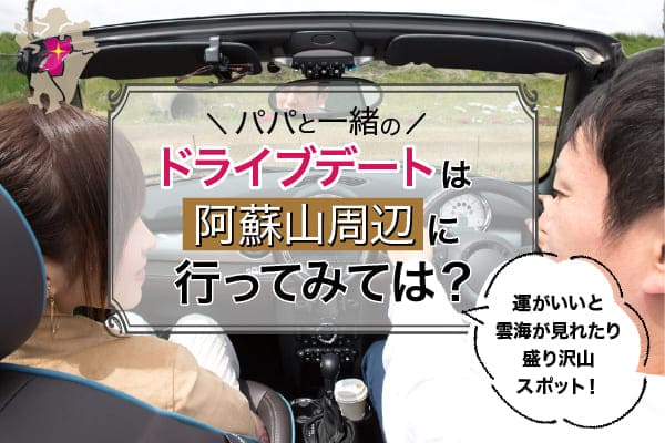 パパと一緒のドライブデートは阿蘇山周辺に行ってみては？