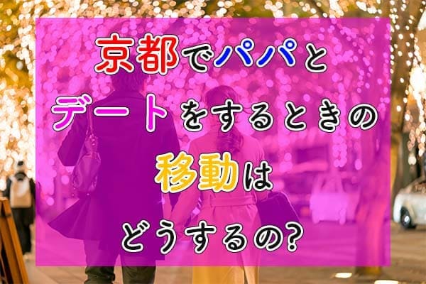 京都でパパとデートをするときの移動はどうするの？