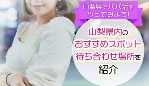 山梨県でパパ活するには？お手当の相場やおすすめアプリも解説！