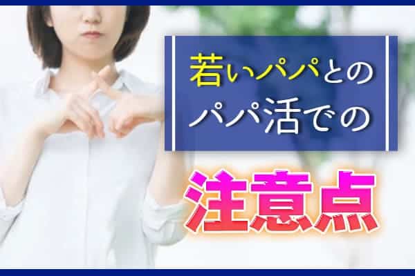 若いパパとのパパ活での注意点