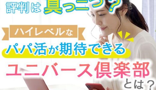 評判は真っ二つ？ハイレベルなパパ活が期待できるユニバース倶楽部とは？