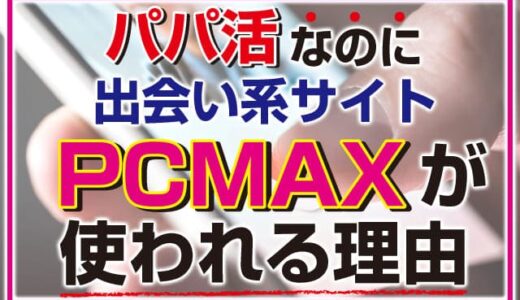 パパ活なのに出会い系サイト「PCMAX」が使われる理由