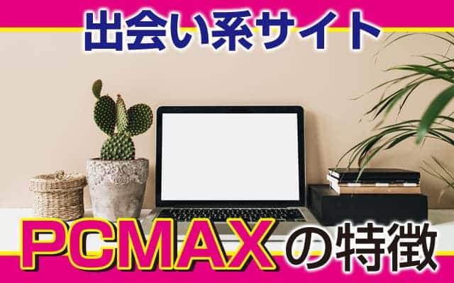 パパ活出会い系サイト「PCMAX」の特徴