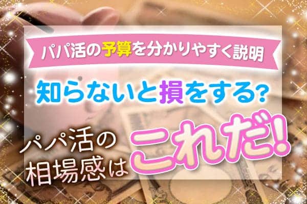 【パパ活の予算を分かりやすく説明】知らないと損をするパパ活の相場感はこれだ!