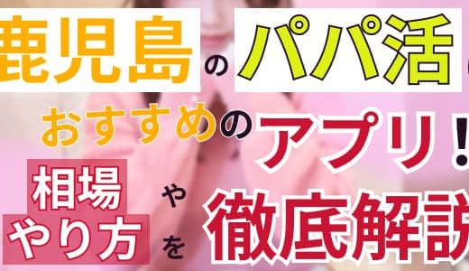 鹿児島のパパ活におすすめのアプリ10選！相場ややり方を徹底解説