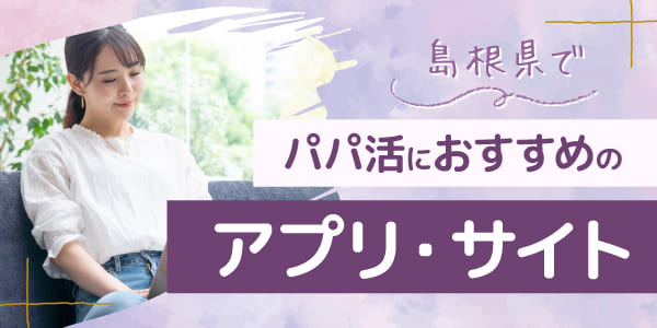 島根県でパパ活におすすめのアプリ・サイト