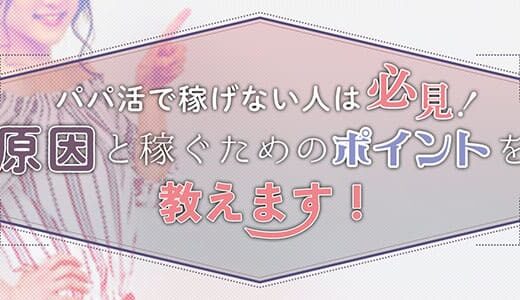 パパ活で稼げない人は必見！原因と稼ぐためのポイントを教えます！