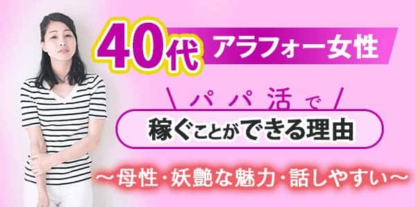 40代アラフォー女性でもパパ活で稼ぐことができる理由