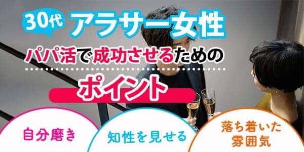 30代アラサー女性がパパ活で成功させるためのポイント