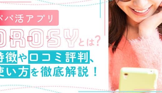 パパ活アプリDROSY（ドロシー）とは？特徴や口コミ評判、使い方を徹底解説！