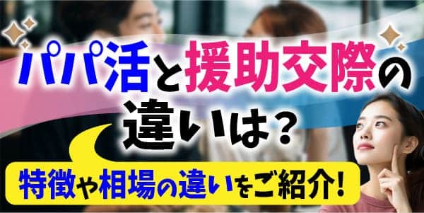 パパ活と援助交際の違いは？特徴や相場の違いを紹介します