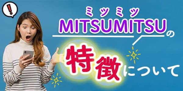 MITSUMITSU(ミツミツ)の特徴について