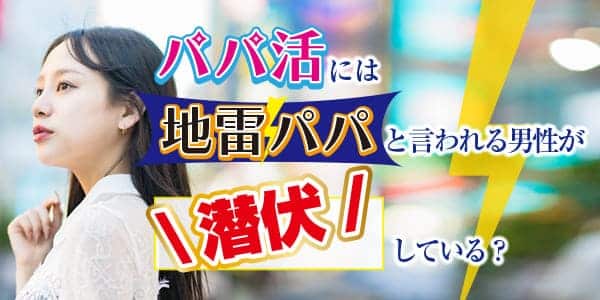 パパ活には地雷パパと言われる男性が潜伏している？ 