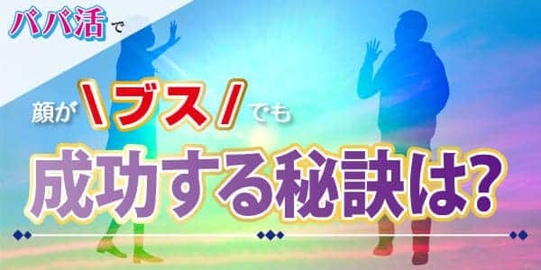 パパ活で顔がブスでも成功する秘訣は？