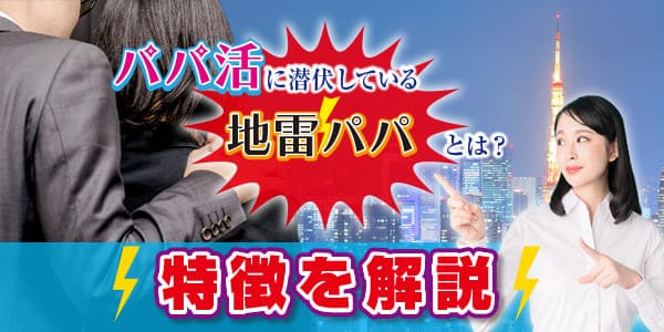 パパ活に潜伏している地雷パパとは？特徴を解説