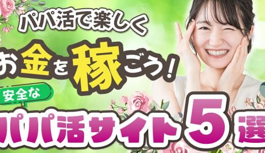 安全なパパ活サイト5選！パパ活で楽しくお金を稼ごう！