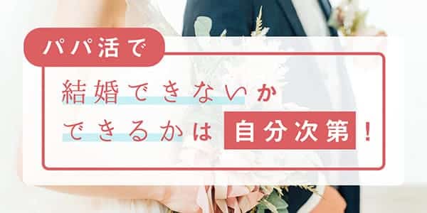 パパ活で結婚できないかできるかは自分次第！