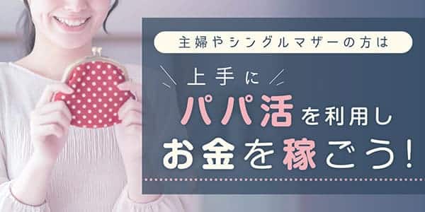 主婦やシングルマザーの方は上手にパパ活を利用しお金を稼ごう！