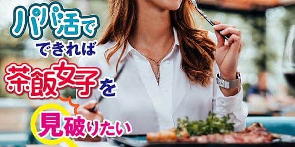 パパ活でできれば茶飯女子を見破りたい