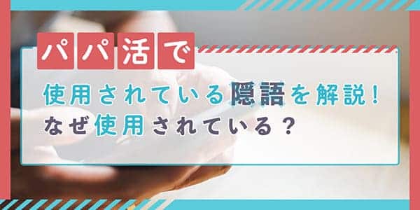 パパ活で使用されている隠語を解説！なぜ使用されている？